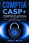CompTIA CASP+ Certification The Ultimate Study Guide To Master the Advanced Security Practitioner Exam - Jake T Mills - 9798224401291