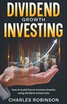 Dividend Growth Investing: How to Build Future Income Streams Using Dividend Aristocrats - Charles Robinson - 9798224409044