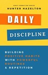 Daily Discipline: Building Positive Habits with Powerful Routines and Repetition, Solutions for Conquering Challenges in Habit Formation and Guidance on Overcoming Obstacles in Habit Development - Hunter Hazelton - 9798224434381