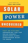 Solar Power Uncovered: Fact or Fiction? Answering the Top Solar Energy Questions Every Homeowner Want to Know - Jon Nelsen - 9798224439300