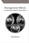 Manganese Metal Composites Properties Exploration - Ahmed Arshad Hussain ; Raj Reetuka - 9798224440450