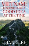 Vietnam: It Seemed Like a Good Idea at The Time - Diane Lee - 9798224441419