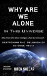 Why Are We Alone In This Universe : Destroying The Delusion Of Science Media. - Hiten Shelar - 9798224457816