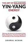 The art of Balancing Yin Yang Energy - Sooraj Achar - 9798224460113