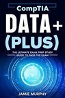 CompTIA Data+ (Plus) The Ultimate Exam Prep Study Guide to Pass the Exam - Jamie Murphy - 9798224481125