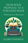 From Book Proposal to a Published Book: Marketing Your Manuscript - Gloria Chadwick - 9798224481538