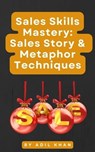 Sales Skills Mastery: Sales Story & Metaphor Techniques - ADIL KHAN - 9798224486571