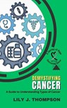 Demystifying Cancer-A Guide to Understanding Types of Cancer - Lily J. Thompson - 9798224496075