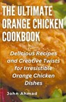 The Ultimate Orange Chicken Cookbook - John Ahmad - 9798224498123