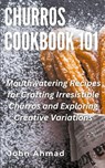 Churros Cookbook 101 - John Ahmad - 9798224526345