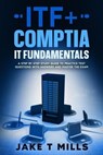 ITF+ CompTIA IT Fundamentals A Step by Step Study Guide to Practice Test Questions With Answers and Master the Exam - Jake T Mills - 9798224532599