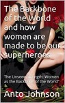 THE BACK BONE OF THE WORLD AND HOW WOMEN ARE MADE TO BE OUR SUPERHEROES - Anto Johnson ; Jean Laguerre - 9798224533084