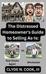 The Distressed Homeowner's Guide to Selling As-Is: - Clyde N. Cook, III - 9798224539338