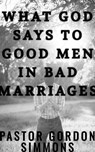 What God Says to Good Men in Bad Marriages - Gordon Simmons - 9798224545216