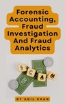 Forensic Accounting, Fraud Investigation And Fraud Analytics - ADIL KHAN - 9798224559473