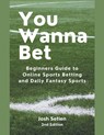 You Wanna Bet, Beginners Guide to Online 2nd Edition Sports Betting and Daily Fantasy Sports - Josh Setien - 9798224559947