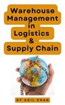 Warehouse Management in Logistics & Supply Chain - ADIL KHAN - 9798224572052