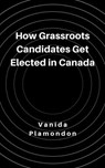 How Grassroots Candidates Get Elected in Canada - Vanida Plamondon - 9798224573158