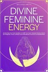 Divine Feminine Energy:Awakening Your Inner Goddess to Fulfill Your Soul's Deepest Desires Unlock the Magnetic Power of Rituals and Embodiment Practices for Manifestation - Melissa Smith - 9798224581122