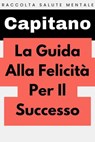 La Guida Alla Felicità Per Il Successo - Capitano Edizioni - 9798224594214