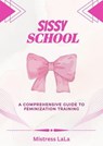 Sissy School: A Comprehensive Guide to Feminization Training - Mistress LaLa - 9798224598496