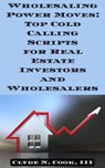 Wholesaling Power Moves: Top Cold Calling Scripts for Real Estate Investors and Wholesalers - Clyde N. Cook, III - 9798224616787