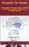 Despeja Tu Mente: Estrategias Prácticas para Combatir la Niebla Cerebral y Mejorar Tu Claridad Mental - Sabat Beatto - 9798224626649