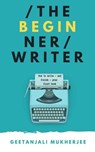 The Beginner Writer: How to Write - and Finish - Your First Book - Geetanjali Mukherjee - 9798224636914