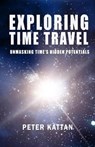 Exploring Time Travel: Unmasking Time's Hidden Potentials - Peter I. Kattan - 9798224646944