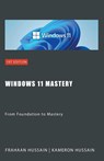 Windows 11 Mastery - Kameron Hussain ; Frahaan Hussain - 9798224651795