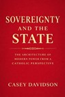 Sovereignty and the State: The Architecture of Modern Power From a Catholic Perspective - Casey Davidson - 9798224653782