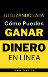 Cómo Puedes Ganar Dinero en Línea Utilizando la IA - Isaac Medina - 9798224660506