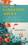 First Time Gardening Advice: The Beginner’s Journey Into Successful Gardening - Discover the Joy and Satisfaction of Growing Your Own Garden - Harper Wells - 9798224689163