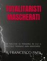 Totalitaristi Mascherati - 20 Nicchie di Pensiero in cui il piccolo tiranno che è in noi ama annidarsi - A. Francesco Papa - 9798224692590