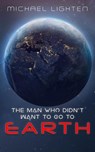 The Man Who Didn't Want To Go To Earth - Michael Lighten - 9798224702299