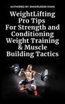 Weight Lifting Pro Tips For Strength and Conditioning Weight Training & Muscle Building Tactics - SHAKRUDDIN KHAN - 9798224710980