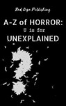 U is for Unexplained - Bob Johnston ; Damir Salkovic ; Doris V. Sutherland ; Malina Douglas ; Ken Goldman ; P.S. Traum ; Scotty Milder ; Beth Gaydon ; Michael Staniforth ; Ian Klink ; Matthew Anderson ; Iris M. Winter ; Matt Doyle - 9798224716340