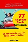 77 Dagelijks Goede Gewoontes: De Beste Manier om een Beter Leven te Leiden - James Clear - 9798224723225