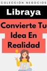 Convierte Tu Idea En Realidad - Libraya - 9798224740338