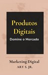 Produtos Digitais Domine o Mercado - Ary Jr. S. - 9798224745166