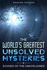 The World’s Greatest Unsolved Mysteries Echoes of the Unexplained - Graham Hodson - 9798224761463