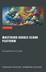 Mastering Google Cloud Platform - Kameron Hussain ; Frahaan Hussain - 9798224782536