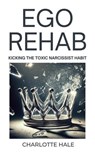 Ego Rehab: Kicking The Toxic Narcissist Habit - Charlotte Hale - 9798224815746