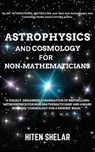 Astrophysics and Cosmology For Non-mathematicians - Hiten Shelar - 9798224831227
