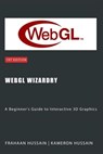 WebGL Wizardry: A Beginner's Guide to Interactive 3D Graphics - Kameron Hussain ; Frahaan Hussain - 9798224843763