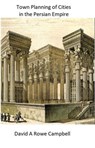 Town Planning of Cities in the Persian Empire - David A Rowe Campbell - 9798224850082