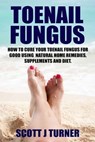 Toenail Fungus: How to Cure Your Toenail Fungus for Good using Natural Home Remedies, Supplements and Diet - Scott J Turner - 9798224874279