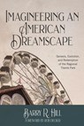 Imagineering an American Dreamscape: Genesis, Evolution, and Redemption of the Regional Theme Park - Barry R Hill - 9798224876815
