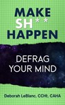 Make Sh*t Happen--Defrag Your Mind - Deborah LeBlanc CCHt CAHA - 9798224905973