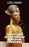 The Golden Age of Middle Kingdom Pharoahs - EZRA IVANOV - 9798224914234